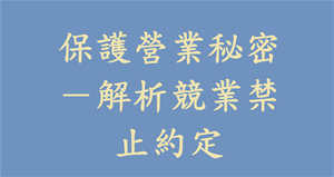 保護營業秘密－解析競業禁止約定