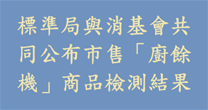 標準局與消基會共同公布市售「廚餘機」商品檢測結果