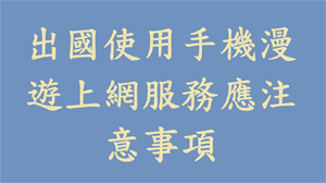 出國使用手機漫遊上網服務應注意事項